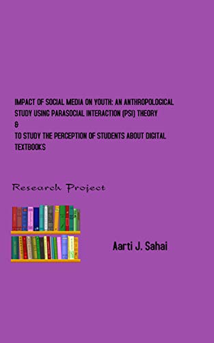 IMPACT OF SOCIAL MEDIA ON YOUTH: AN ANTHROPOLOGICAL STUDY USING PARASOCIAL INTERACTION (PSI) THEORY & TO STUDY THE PERCEPTION OF STUDENTS ABOUT DIGITAL TEXTBOOKS: Research Project (English Edition)