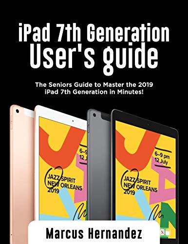 iPad 7th Generation User's Guide: The Seniors Guide to Master the 2019 iPad 7th Generation in Minutes! (English Edition)