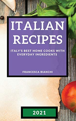 ITALIAN RECIPES 2021: ITALY'S BEST HOME COOKS WITH EVERYDAY INGREDIENTS