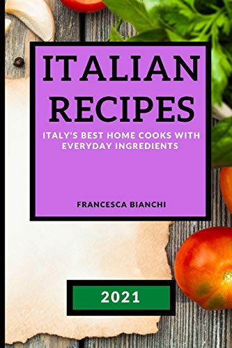 ITALIAN RECIPES 2021: ITALY'S BEST HOME COOKS WITH EVERYDAY INGREDIENTS