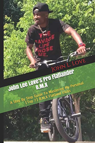John Lee Love’s Pro Flatlander B.M.X: A Step By Step Guide To Mastering My Personal (Top 7) B.M.X Flatland tricks