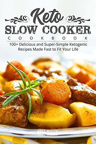 Keto Slow Cooker Cookbook: 100+ Delicious and Super-Simple Ketogenic Recipes Made Fast to Fit Your Life