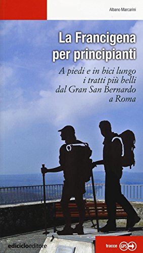 La Francigena per principianti. A piedi e in bici lungo i tratti più belli dal Gran San Bernardo a Roma (Escursionismi)