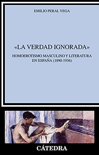 "La verdad ignorada": Homoerotismo masculino y literatura en España (1890-1936) (Crítica y estudios literarios)