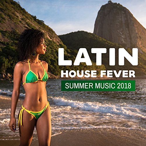 Latin House Fever: Summer Music 2018, Electro Brazil, Latin Hits, Relax del Mar, Viva Party Mix, Open the Summer with Brazil House
