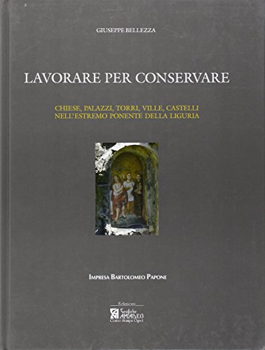 Lavorare per conservare. Chiese, palazzi, torri, ville, castelli nell'estremo ponente della Liguria. Ediz. illustrata