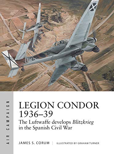 Legion Condor 1936–39: The Luftwaffe develops Blitzkrieg in the Spanish Civil War (Air Campaign) (English Edition)
