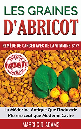 Les Graines d'Abricot - Remède de Cancer avec de la Vitamine B17 ?: La Médecine Antique Que l'Industrie Pharmaceutique Moderne Cache (BOOKS ON DEMAND) (French Edition)