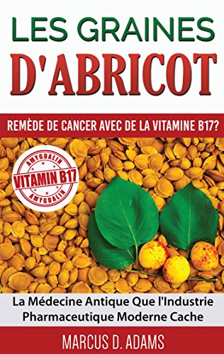 Les Graines d'Abricot - Remède de Cancer avec de la Vitamine B17 ?: La Médecine Antique Que l'Industrie Pharmaceutique Moderne Cache (BOOKS ON DEMAND) (French Edition)
