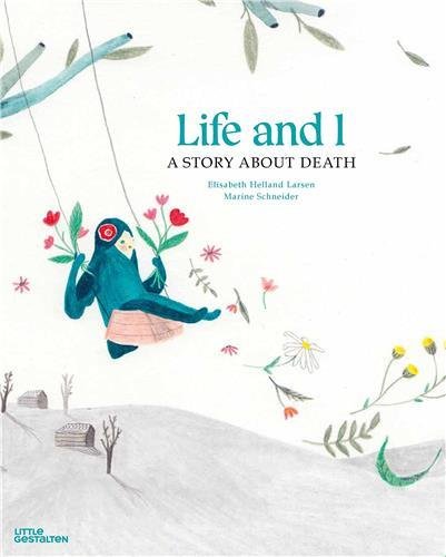 Life and I. A Story About Death: Elisabeth Helland Larsen (text) & Marine Schneider (illustrations)