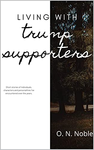 Living with Trump Supporters : Short stories of Individuals, characters and personalities I’ve encountered over the years. (English Edition)