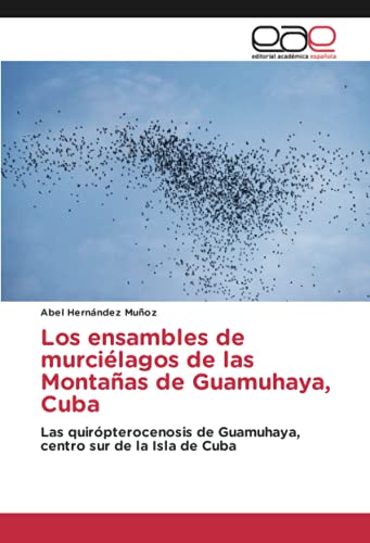 Los ensambles de murciélagos de las Montañas de Guamuhaya, Cuba: Las quirópterocenosis de Guamuhaya, centro sur de la Isla de Cuba