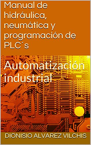 Manual de hidráulica, neumática y programación de PLC´s: Automatización industrial