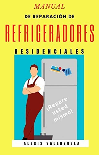 MANUAL DE REPARACIÓN DE REFRIGERADORES RESIDENCIALES: REPARE EL REFRIGERADOR USTED MISMO