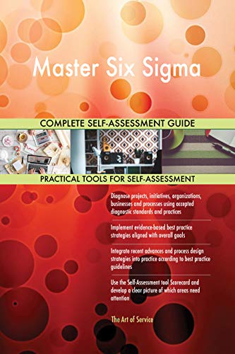 Master Six Sigma All-Inclusive Self-Assessment - More than 700 Success Criteria, Instant Visual Insights, Comprehensive Spreadsheet Dashboard, Auto-Prioritized for Quick Results