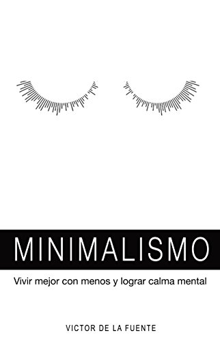 Minimalismo: vivir mejor con menos y lograr calma mental: Guía para aplicar el minimalismo, crear hábitos y conseguir una mente poderosa