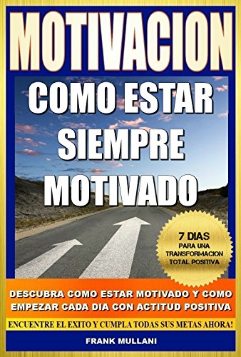 MOTIVACION - Como Estar Siempre Motivado: 7 Dias Para Una Transformación Total Positiva - Descubra Como Estar Motivado y Como Empezar Cada Dia con Actitud Positiva (pensamiento positivo nº 1)