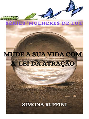 Mude a sua vida com a Lei da atração: Mas primeiro desbloqueie crenças limitantes que sempre lhe impediram de ter sucesso! (SÉRIE MULHERES DE LUZ Livro 2) (Portuguese Edition)