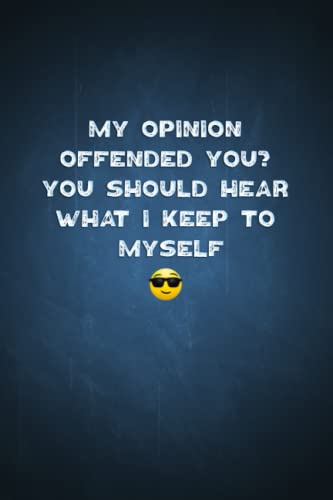 My Opinion Offended You? You Should Hear What I Keep to Myself: Fool Your Friends With This Awesome Funny Notebook, Sarcastic Humor Journal, Blank ... Deceive your Coworkers, Friends, Family, Boss