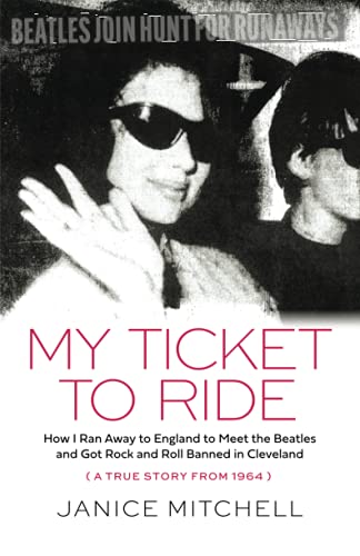 My Ticket to Ride: How I Ran Away to England to Meet the Beatles and Got Rock and Roll Banned in Cleveland (A True Story from 1964)