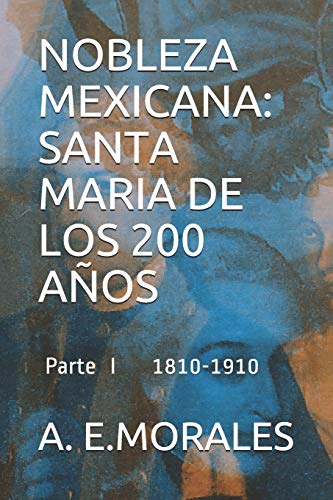 NOBLEZA MEXICANA: SANTA MARIA DE LOS 200 AÑOS: PARTE I 1810-1910