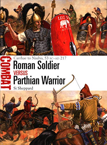 Roman Soldier vs Parthian Warrior: Carrhae to Nisibis, 53 BC–AD 217 (Combat)