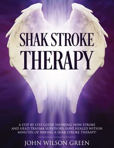 Shak Stroke Therapy: A step by step guide showing how Stroke and head trauma Survivors; have healed within minutes; of having a Shak stroke therapy!