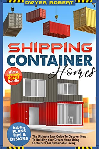 Shipping Container Homes: The Ultimate Easy Guide To Discover How To Building Your Dream Home Using Containers For Sustainable Living, Including Plans, ... Micro Hydro Plant Benefits (English Edition)