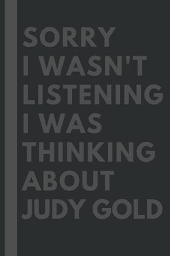 Sorry I wasn't listening I was thinking about Judy Gold: Lined Journal Notebook Birthday Gift for Judy Gold Lovers: (Composition Book Journal) (6x 9 inches)