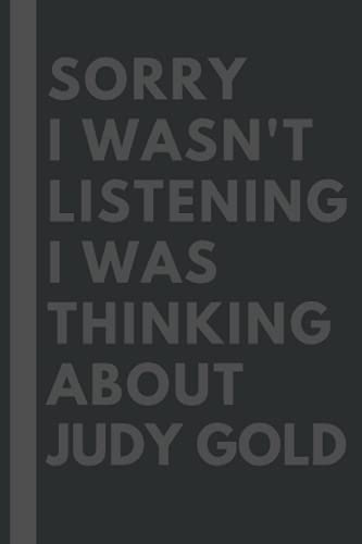 Sorry I wasn't listening I was thinking about Judy Gold: Lined Journal Notebook Birthday Gift for Judy Gold Lovers: (Composition Book Journal) (6x 9 inches)