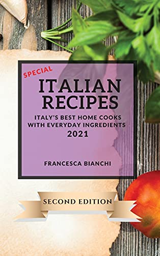 SPECIAL ITALIAN RECIPES 2021 SECOND EDITION: ITALY'S BEST HOME COOKS WITH EVERYDAY INGREDIENTS