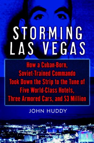 Storming Las Vegas: How a Cuban-Born, Soviet-Trained Commando Took Down the Strip to the Tune of Five World-Class Hotels, Three Armored Cars, and $3 Million (English Edition)