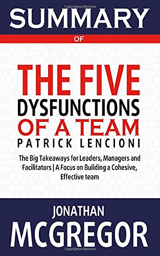 Summary of The Five Dysfunctions of a Team: The Big Takeaways for Leaders, Managers and Facilitators | A Focus on Building a Cohesive, Effective team