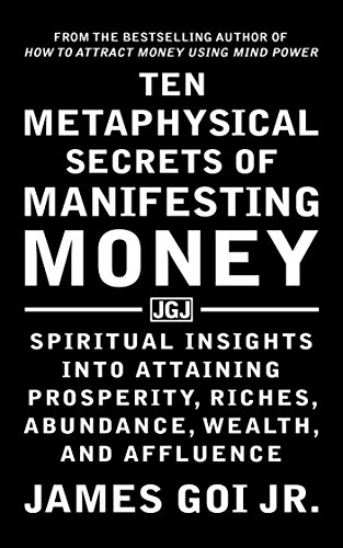 Ten Metaphysical Secrets of Manifesting Money: Spiritual Insights into Attaining Prosperity, Riches, Abundance, Wealth, and Affluence (English Edition)