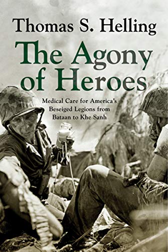 The Agony of Heroes: Medical Care for America's Besieged Legions from Bataan to Khe Sanh (Medical Care for America's Besieged Legions from Bataan to Khe Sahn) (English Edition)