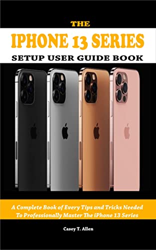 THE IPHONE 13 SERIES SETUP USER GUIDE BOOK : A Complete Book of Every Tips and Tricks Needed To Professionally Master The iPhone 13 Series (English Edition)