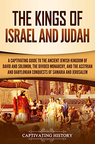 The Kings of Israel and Judah: A Captivating Guide to the Ancient Jewish Kingdom of David and Solomon, the Divided Monarchy, and the Assyrian and Babylonian ... (Captivating History) (English Edition)