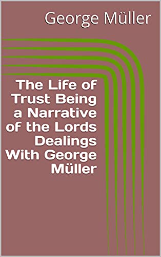The Life of Trust Being a Narrative of the Lords Dealings With George Müller (English Edition)