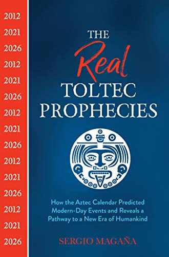 The Real Toltec Prophecies: How the Aztec Calendar Predicted Modern-Day Events and Reveals a Pathway to a New Era of Humankind (English Edition)