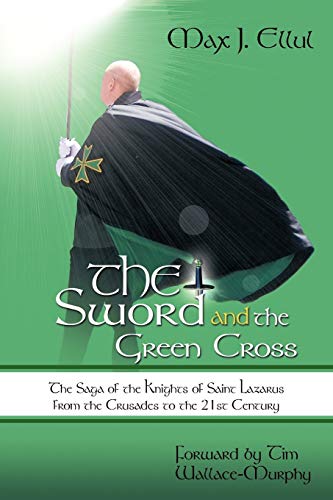The Sword And The Green Cross: The Saga of the Knights of Saint Lazarus from the Crusades to the 21st Century.