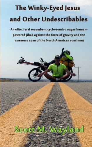 The Winky-Eyed Jesus and Other Undescribables: An elite, feral recumbent cyclo-tourist wages human-powered jihad against the force of gravity and the ... the North American continent [Idioma Inglés]