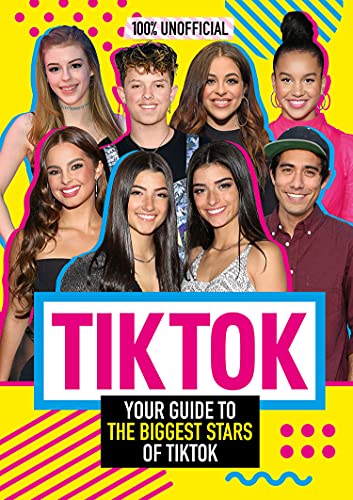 Tik Tok: 100% Unofficial The Guide to the Biggest Stars of Tik Tok: The Unofficial Guide to the Biggest Stars of Tik Tok