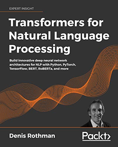 Transformers for Natural Language Processing: Build innovative deep neural network architectures for NLP with Python, PyTorch, TensorFlow, BERT, RoBERTa, and more (English Edition)
