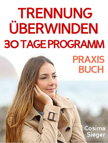 Trennung: TRENNUNG ÜBERWINDEN IN 30 TAGEN! Wie Sie nach einer Trennung wieder stark werden, zurück zu sich finden, sich von Schmerz und Abhängigkeit befreien, ... Selbstwertgefühl) (German Edition)