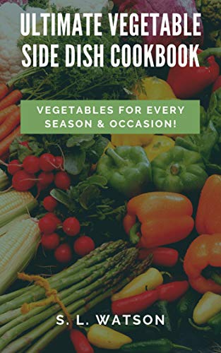 Ultimate Vegetable Side Dish Cookbook: Vegetables For Every Season & Occasion! (Southern Cooking Recipes) (English Edition)