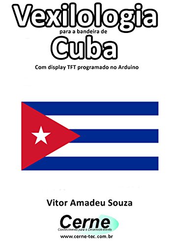 Vexilologia para a bandeira de Cuba Com display TFT programado no Arduino (Portuguese Edition)