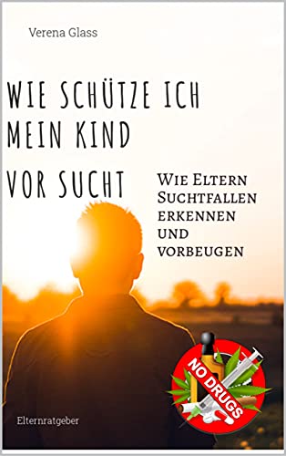 Wie schütze ich mein Kind vor Sucht: Wie Eltern Suchtfallen erkennen und vorbeugen (German Edition)