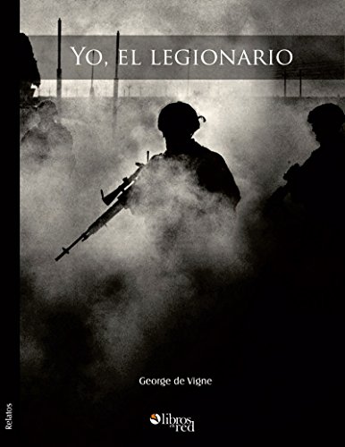 Yo, el legionario. La Legión Extranjera Francesa. Leyenda y realidad