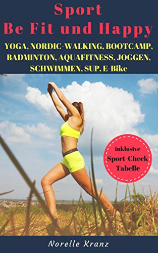 YOGA, NORDIC-WALKING, BOOTCAMP, BADMINTON, AQUAFITNESS, JOGGEN, SCHWIMMEN, SUP, E-BIKE, FAHRRADFAHREN - Sport - Be Fit und Happy ! Welcher Sport macht mich glücklich ? (German Edition)