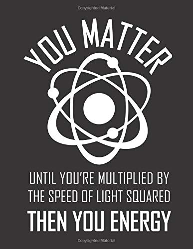 You Matter Until You're Multiplied by The Speed of Light Squared Then You Energy: Physics Lab Notebook 8.5x11" 98 Pages of 1/4" Grid Paper for Lab ... Book  |  Funny You Matter Atom Designer Cover